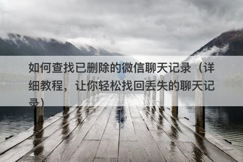 如何查找已删除的微信聊天记录（详细教程，让你轻松找回丢失的聊天记录）