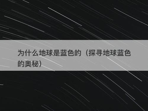 为什么地球是蓝色的（探寻地球蓝色的奥秘）