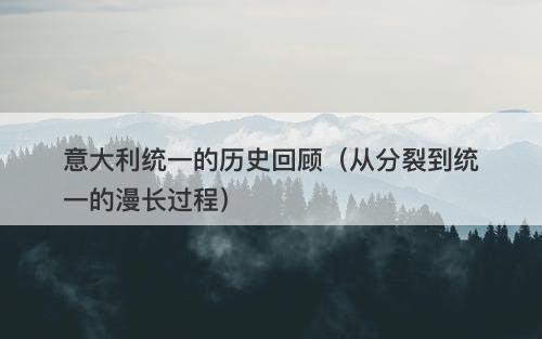 意大利统一的历史回顾（从分裂到统一的漫长过程）
