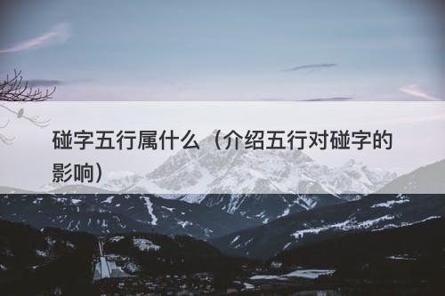 碰字五行属什么（介绍五行对碰字的影响）