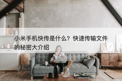 小米手机快传是什么？快速传输文件的秘密大介绍