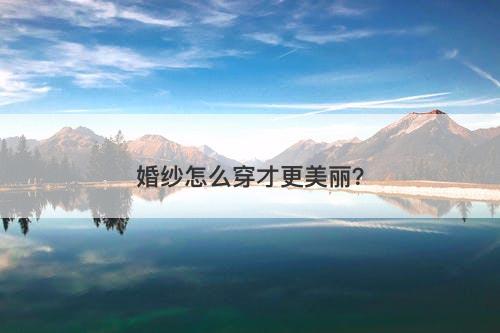 婚纱怎么穿才更美丽？