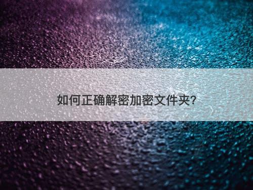 如何正确解密加密文件夹？