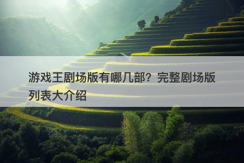 游戏王剧场版有哪几部？完整剧场版列表大介绍
