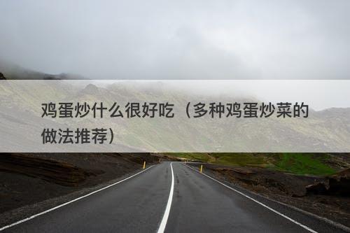 鸡蛋炒什么很好吃（多种鸡蛋炒菜的做法推荐）-图1