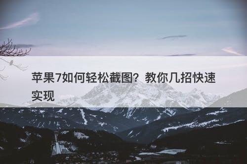 苹果7如何轻松截图？教你几招快速实现-图1