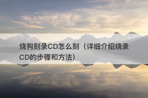 烧狗刻录CD怎么刻（详细介绍烧录CD的步骤和方法）-图1