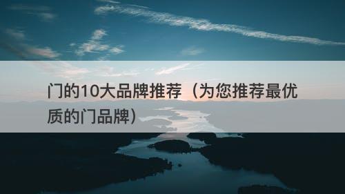 门的10大品牌推荐(为您推荐最优质的门品牌)-图1 门的10大品牌推荐(为您推荐最优质的门品牌)-图1