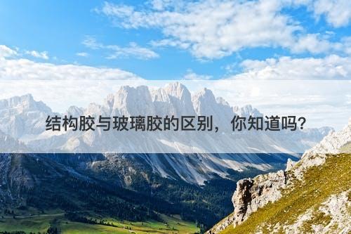 结构胶与玻璃胶的区别,你知道吗?-图1 结构胶与玻璃胶的区别,你知道吗?-图1