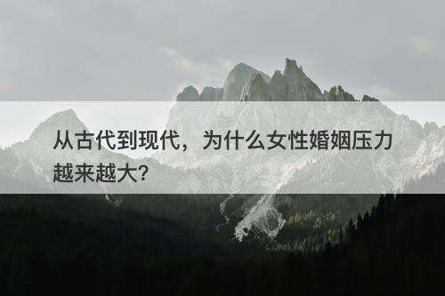 从古代到现代，为什么女性婚姻压力越来越大？-图1