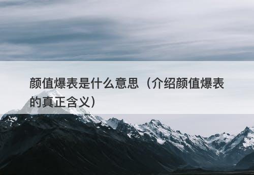 颜值爆表是什么意思（介绍颜值爆表的真正含义）-图1