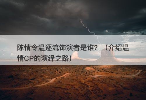 陈情令温逐流饰演者是谁?(介绍温情CP的演绎之路)-图1 陈情令温逐流饰演者是谁?(介绍温情CP的演绎之路)-图1