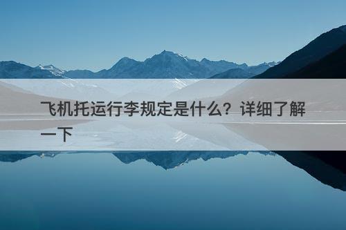 飞机托运行李规定是什么?详细了解一下-图1 飞机托运行李规定是什么?详细了解一下-图1