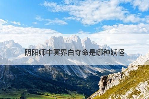 阴阳师中冥界白夺命是哪种妖怪-图1 阴阳师中冥界白夺命是哪种妖怪-图1
