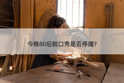 今晚80后脱口秀是否停播？-图1