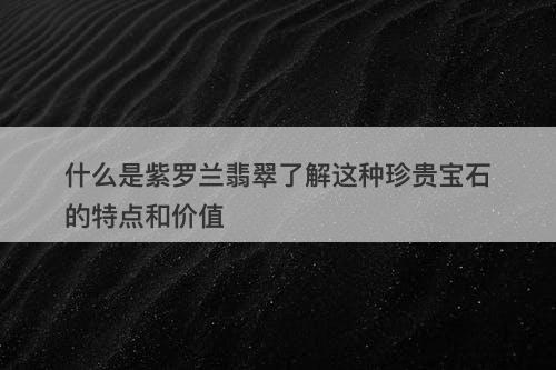 什么是紫罗兰翡翠了解这种珍贵宝石的特点和价值-图1