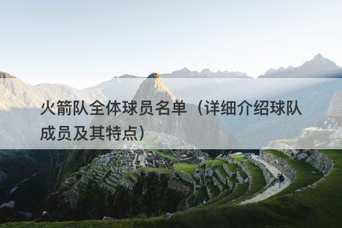 火箭队全体球员名单（详细介绍球队成员及其特点）-图1