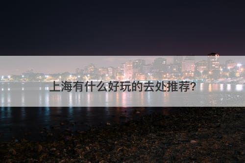 上海有什么好玩的去处推荐？-图1