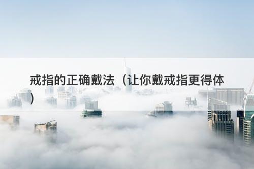 戒指的正确戴法（让你戴戒指更得体）-图1