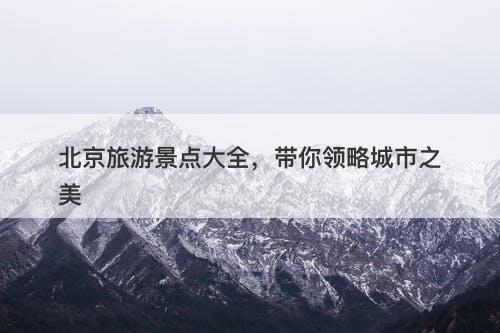 北京旅游景点大全，带你领略城市之美-图1