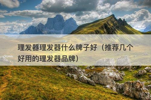 理发器理发器什么牌子好（推荐几个好用的理发器品牌）-图1