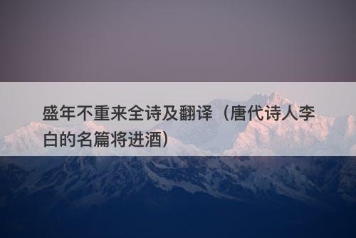 盛年不重来全诗及翻译（唐代诗人李白的名篇将进酒）-图1