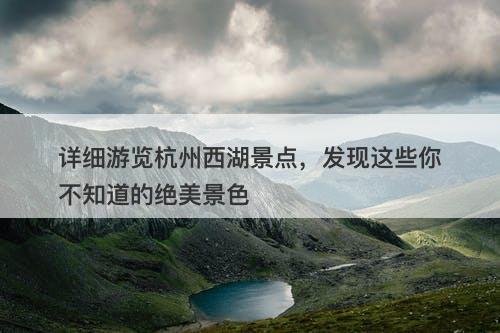 详细游览杭州西湖景点，发现这些你不知道的绝美景色-图1