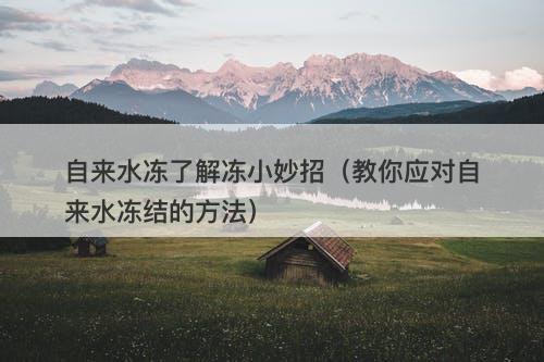 自来水冻了解冻小妙招（教你应对自来水冻结的方法）-图1