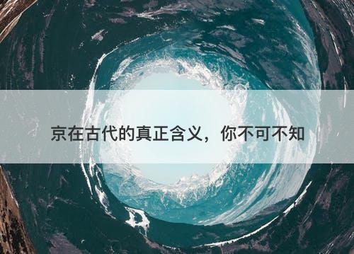 京在古代的真正含义，你不可不知-图1