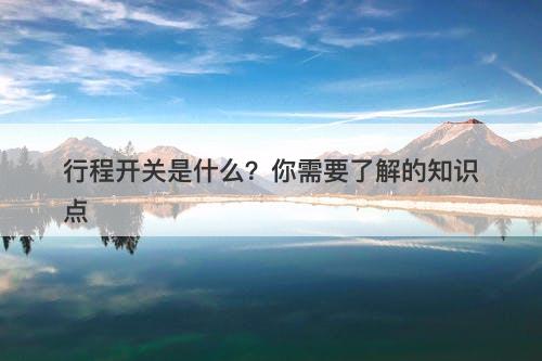 行程开关是什么？你需要了解的知识点-图1