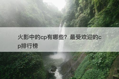 火影中的cp有哪些？最受欢迎的cp排行榜-图1