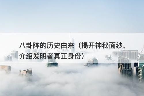 八卦阵的历史由来（揭开神秘面纱，介绍发明者真正身份）-图1