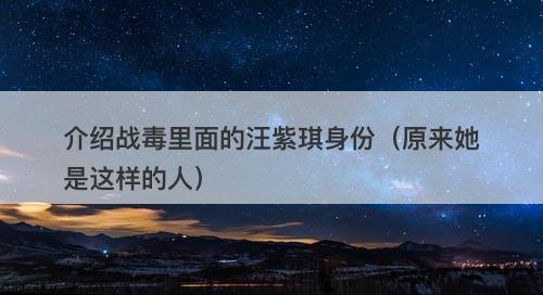 介绍战毒里面的汪紫琪身份（原来她是这样的人）-图1
