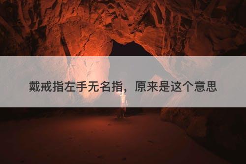 戴戒指左手无名指，原来是这个意思-图1