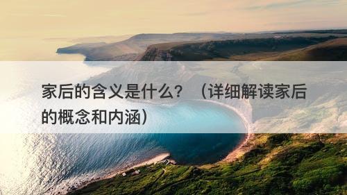 家后的含义是什么？（详细解读家后的概念和内涵）-图1