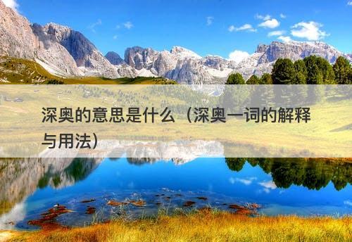 深奥的意思是什么（深奥一词的解释与用法）-图1
