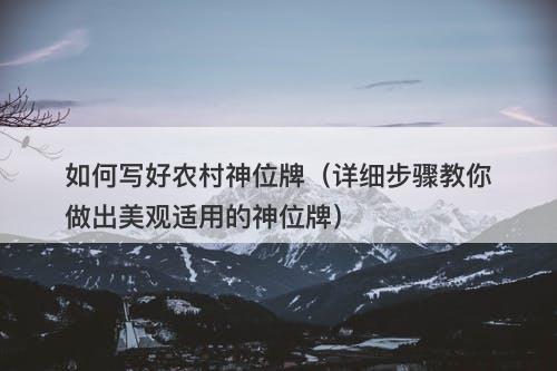 如何写好农村神位牌（详细步骤教你做出美观适用的神位牌）-图1