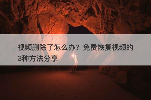 视频删除了怎么办？免费恢复视频的3种方法分享-图1
