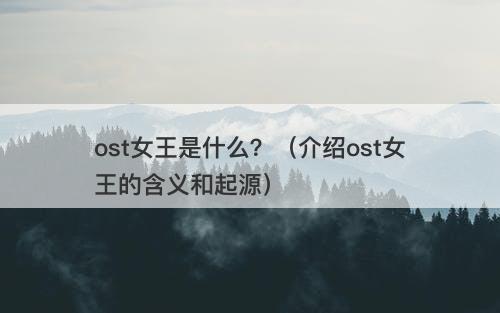 ost女王是什么？（介绍ost女王的含义和起源）-图1