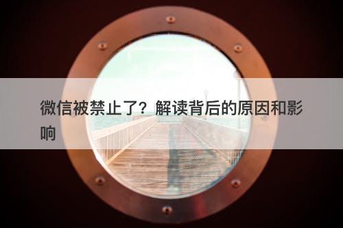 微信被禁止了？解读背后的原因和影响-图1