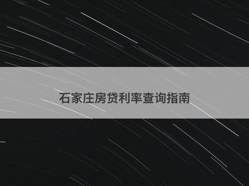石家庄房贷利率查询指南-图1