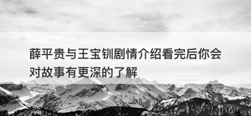 薛平贵与王宝钏剧情介绍看完后你会对故事有更深的了解-图1
