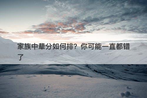 家族中辈分如何排？你可能一直都错了-图1