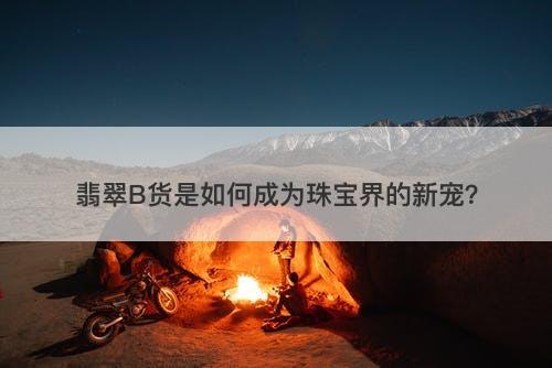 翡翠B货是如何成为珠宝界的新宠？