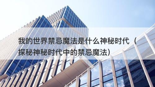 我的世界禁忌魔法是什么神秘时代（探秘神秘时代中的禁忌魔法）