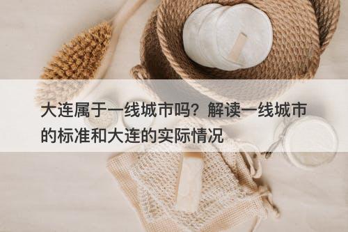 大连属于一线城市吗?解读一线城市的标准和大连的实际情况