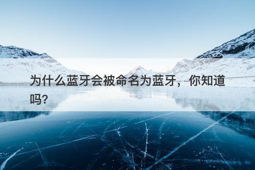 为什么蓝牙会被命名为蓝牙,你知道吗?