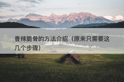 香辣脆骨的方法介绍(原来只需要这几个步骤)