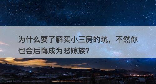 为什么要了解买小三房的坑，不然你也会后悔成为愁嫁族？