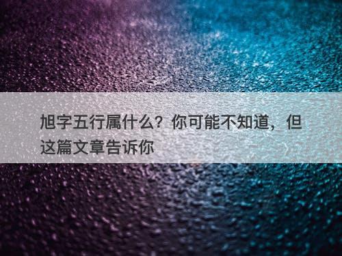 旭字五行属什么？你可能不知道，但这篇文章告诉你